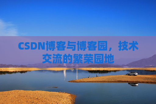 CSDN博客与博客园,技术交流的繁荣园地 CSDN博客与博客园,技术交流的繁荣园地